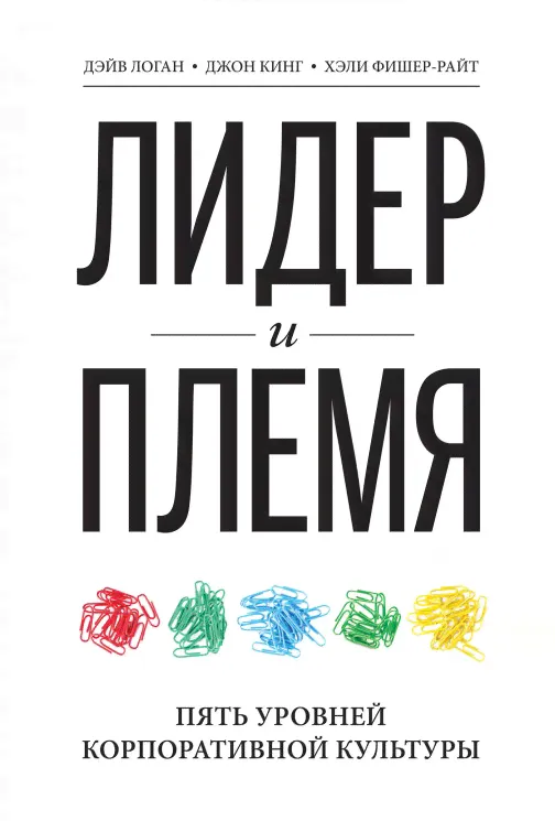 Джон Кинг, Хэли Фишер-Райт, Дэйв Логан: Лидер и племя. Пять уровней корпоративной культуры
